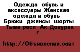 Одежда, обувь и аксессуары Женская одежда и обувь - Брюки, джинсы, шорты. Тыва респ.,Ак-Довурак г.